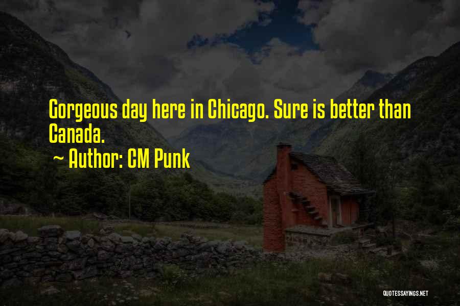 CM Punk Quotes: Gorgeous Day Here In Chicago. Sure Is Better Than Canada.