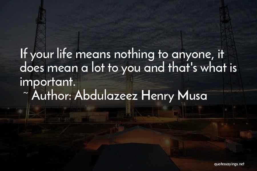 Abdulazeez Henry Musa Quotes: If Your Life Means Nothing To Anyone, It Does Mean A Lot To You And That's What Is Important.