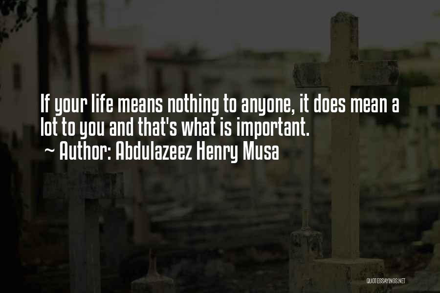 Abdulazeez Henry Musa Quotes: If Your Life Means Nothing To Anyone, It Does Mean A Lot To You And That's What Is Important.