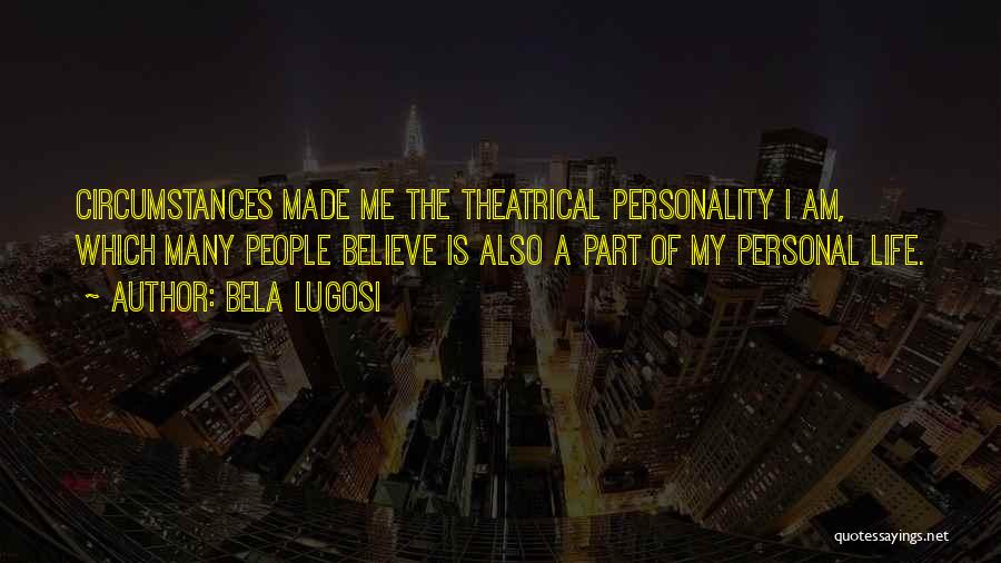 Bela Lugosi Quotes: Circumstances Made Me The Theatrical Personality I Am, Which Many People Believe Is Also A Part Of My Personal Life.