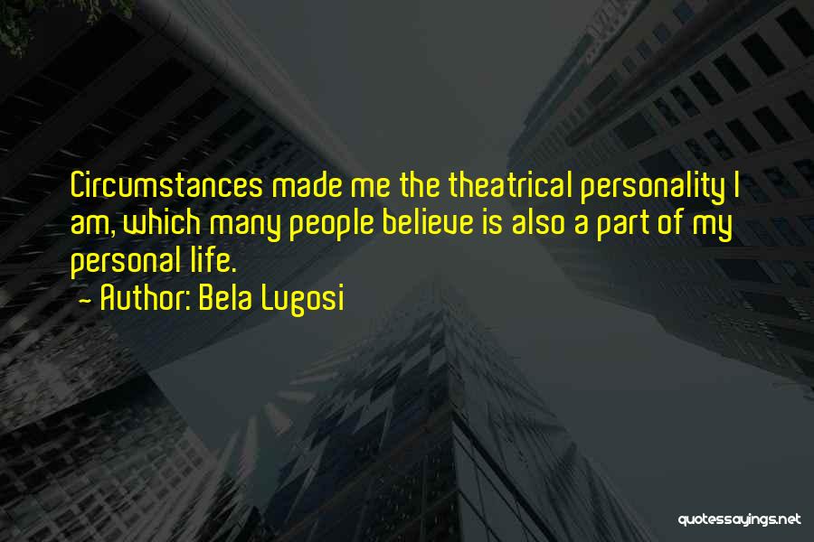 Bela Lugosi Quotes: Circumstances Made Me The Theatrical Personality I Am, Which Many People Believe Is Also A Part Of My Personal Life.