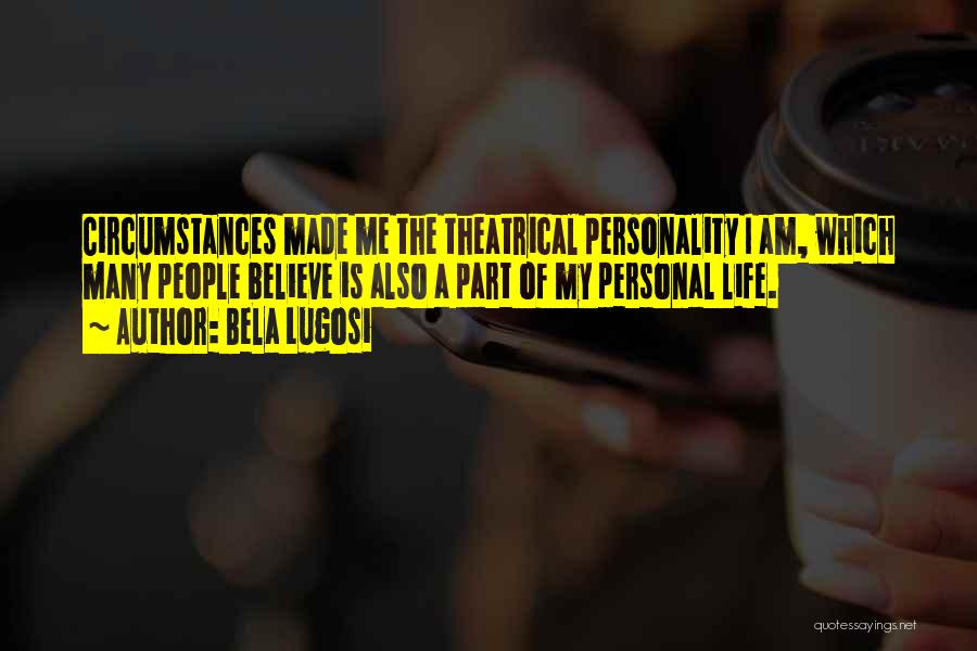 Bela Lugosi Quotes: Circumstances Made Me The Theatrical Personality I Am, Which Many People Believe Is Also A Part Of My Personal Life.