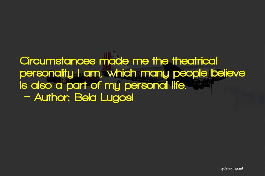 Bela Lugosi Quotes: Circumstances Made Me The Theatrical Personality I Am, Which Many People Believe Is Also A Part Of My Personal Life.