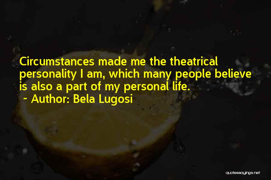 Bela Lugosi Quotes: Circumstances Made Me The Theatrical Personality I Am, Which Many People Believe Is Also A Part Of My Personal Life.