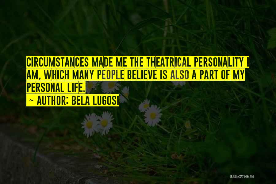Bela Lugosi Quotes: Circumstances Made Me The Theatrical Personality I Am, Which Many People Believe Is Also A Part Of My Personal Life.