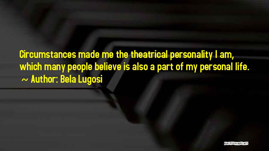 Bela Lugosi Quotes: Circumstances Made Me The Theatrical Personality I Am, Which Many People Believe Is Also A Part Of My Personal Life.