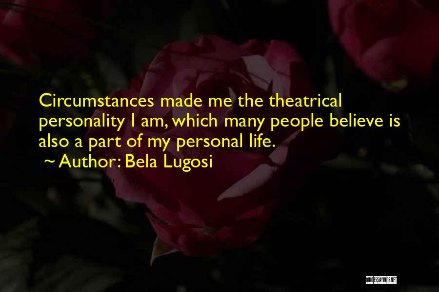 Bela Lugosi Quotes: Circumstances Made Me The Theatrical Personality I Am, Which Many People Believe Is Also A Part Of My Personal Life.