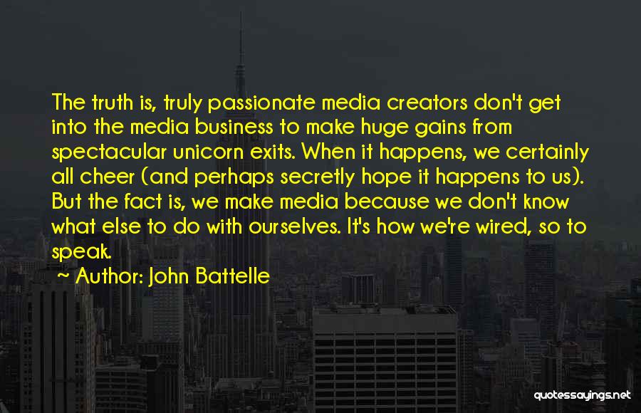 John Battelle Quotes: The Truth Is, Truly Passionate Media Creators Don't Get Into The Media Business To Make Huge Gains From Spectacular Unicorn