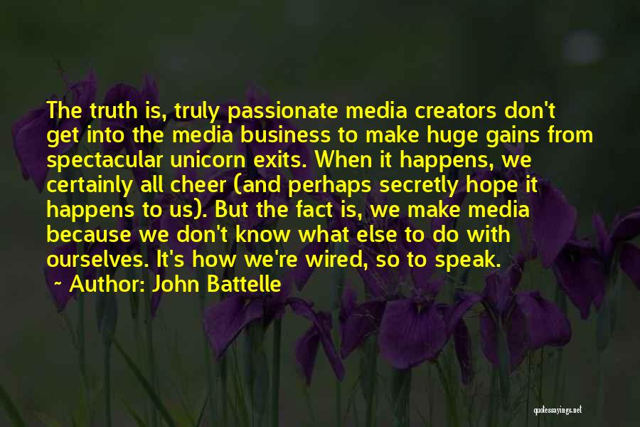 John Battelle Quotes: The Truth Is, Truly Passionate Media Creators Don't Get Into The Media Business To Make Huge Gains From Spectacular Unicorn