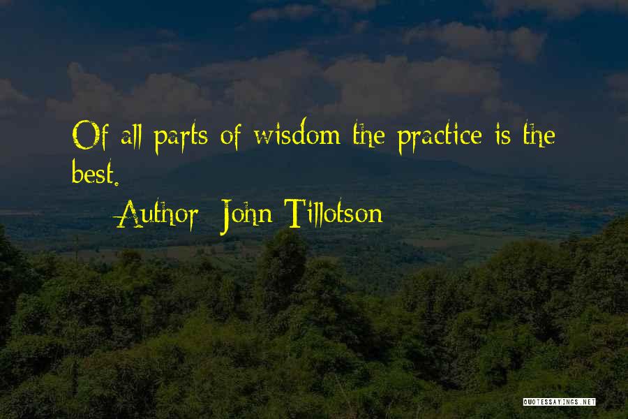 John Tillotson Quotes: Of All Parts Of Wisdom The Practice Is The Best.