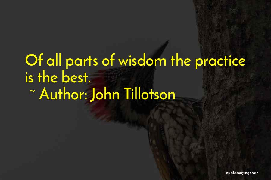 John Tillotson Quotes: Of All Parts Of Wisdom The Practice Is The Best.