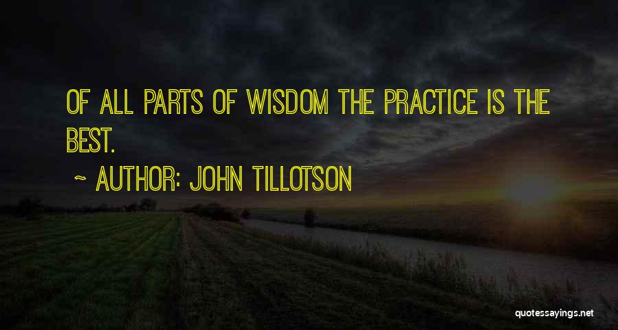 John Tillotson Quotes: Of All Parts Of Wisdom The Practice Is The Best.