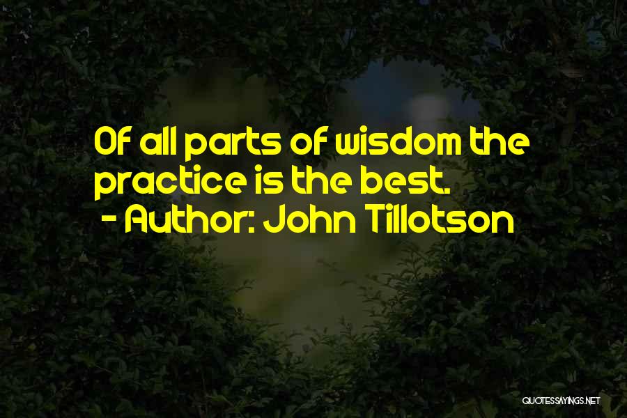 John Tillotson Quotes: Of All Parts Of Wisdom The Practice Is The Best.