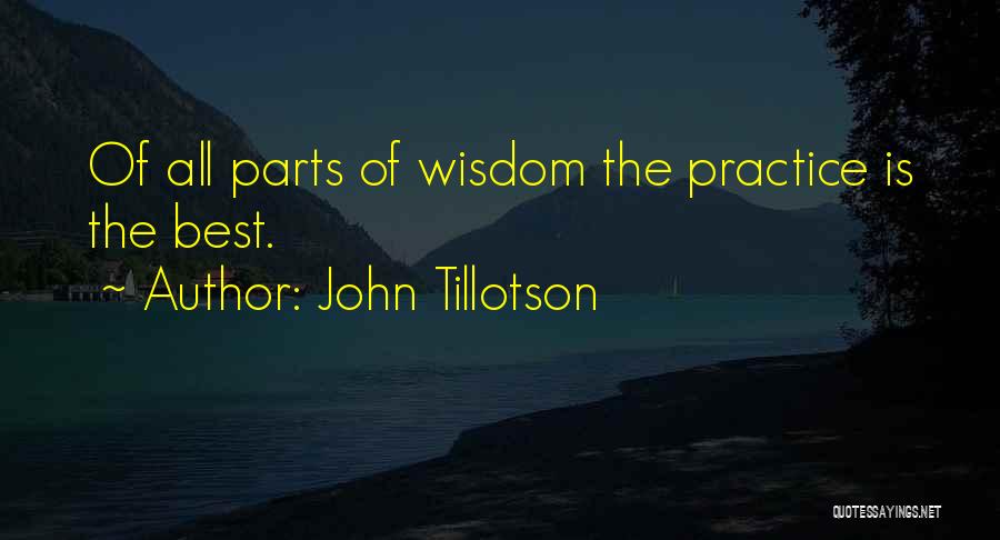 John Tillotson Quotes: Of All Parts Of Wisdom The Practice Is The Best.