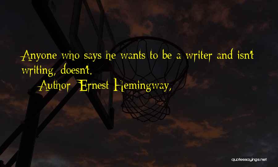Ernest Hemingway, Quotes: Anyone Who Says He Wants To Be A Writer And Isn't Writing, Doesn't.