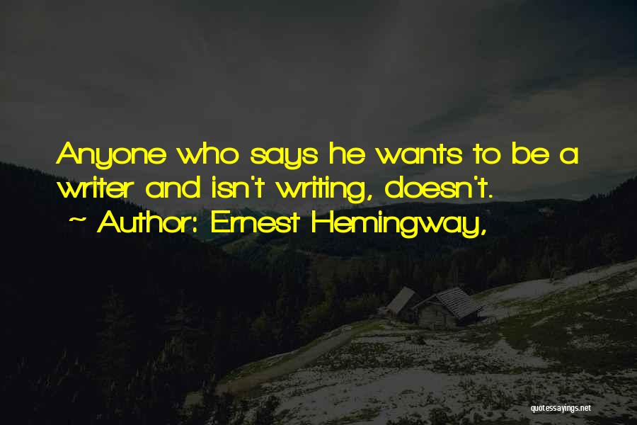 Ernest Hemingway, Quotes: Anyone Who Says He Wants To Be A Writer And Isn't Writing, Doesn't.