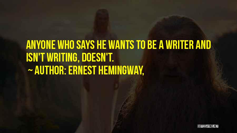 Ernest Hemingway, Quotes: Anyone Who Says He Wants To Be A Writer And Isn't Writing, Doesn't.