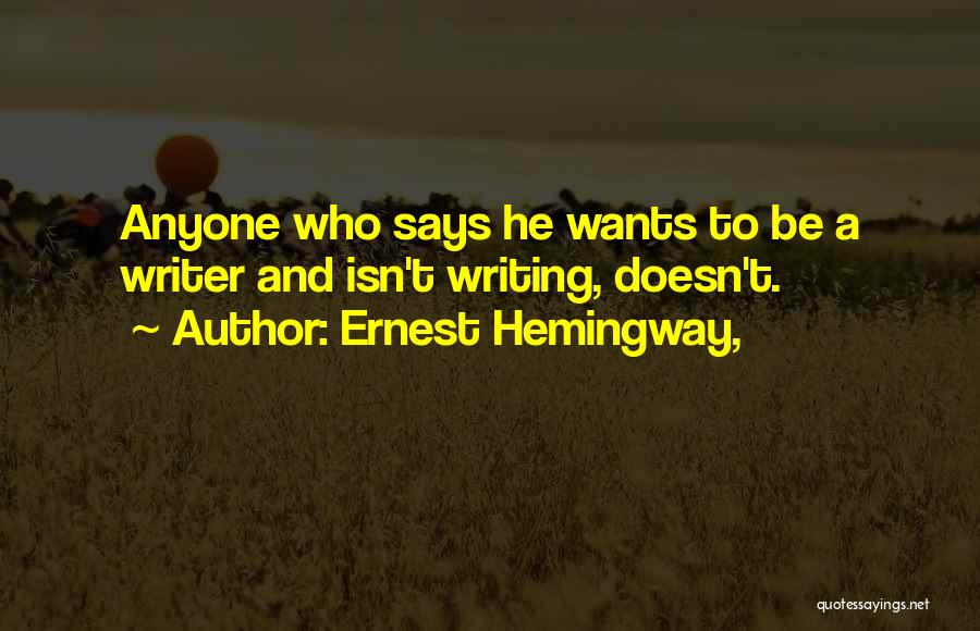 Ernest Hemingway, Quotes: Anyone Who Says He Wants To Be A Writer And Isn't Writing, Doesn't.