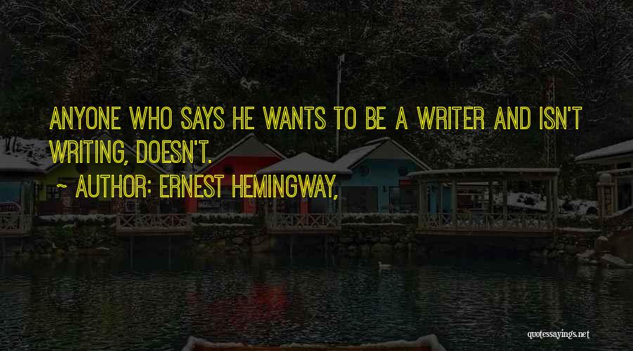 Ernest Hemingway, Quotes: Anyone Who Says He Wants To Be A Writer And Isn't Writing, Doesn't.