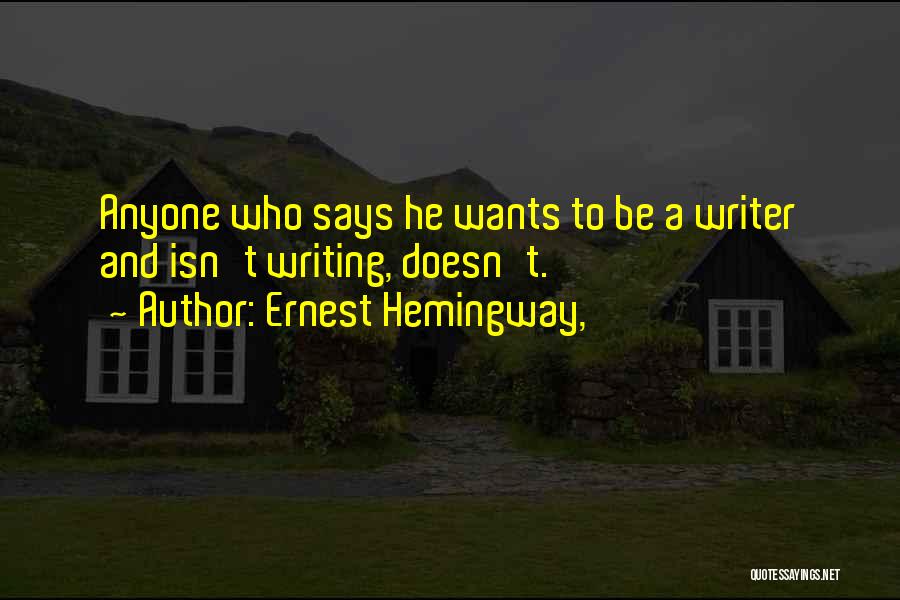 Ernest Hemingway, Quotes: Anyone Who Says He Wants To Be A Writer And Isn't Writing, Doesn't.
