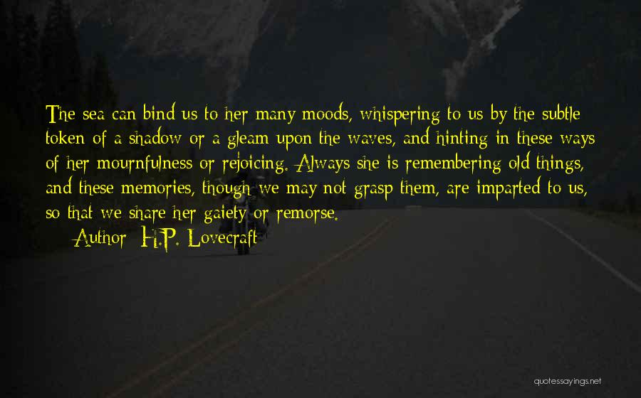 H.P. Lovecraft Quotes: The Sea Can Bind Us To Her Many Moods, Whispering To Us By The Subtle Token Of A Shadow Or