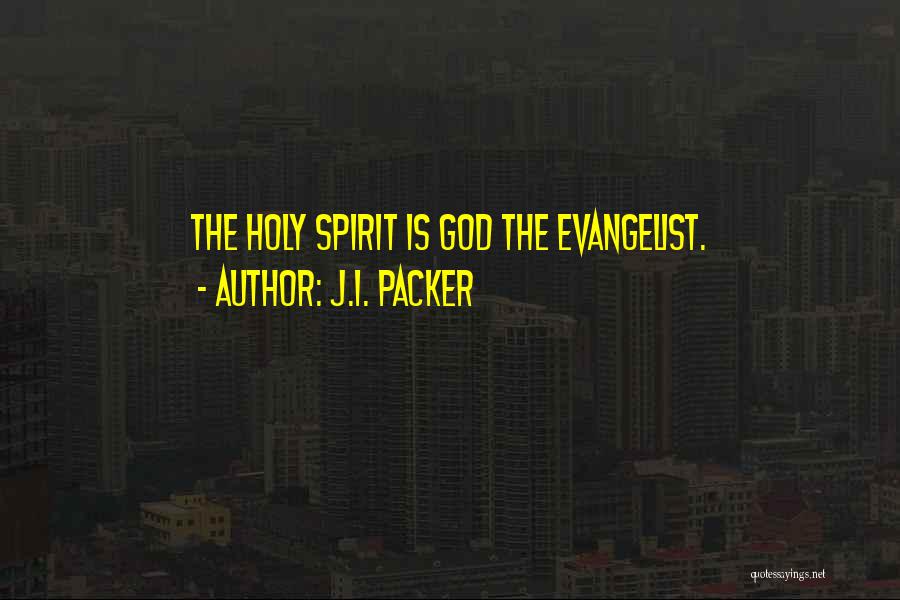 J.I. Packer Quotes: The Holy Spirit Is God The Evangelist.