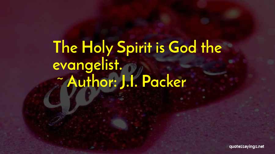 J.I. Packer Quotes: The Holy Spirit Is God The Evangelist.