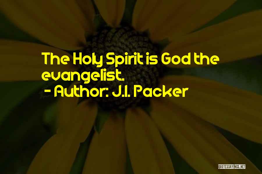 J.I. Packer Quotes: The Holy Spirit Is God The Evangelist.