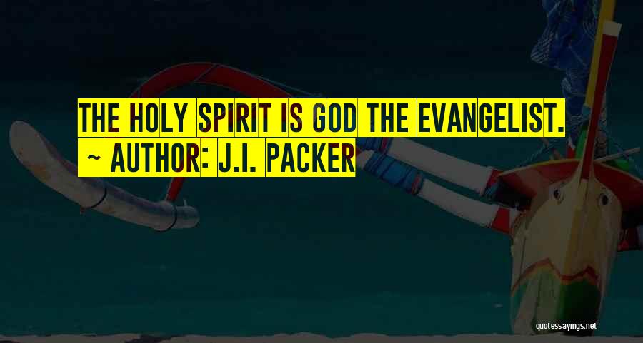 J.I. Packer Quotes: The Holy Spirit Is God The Evangelist.