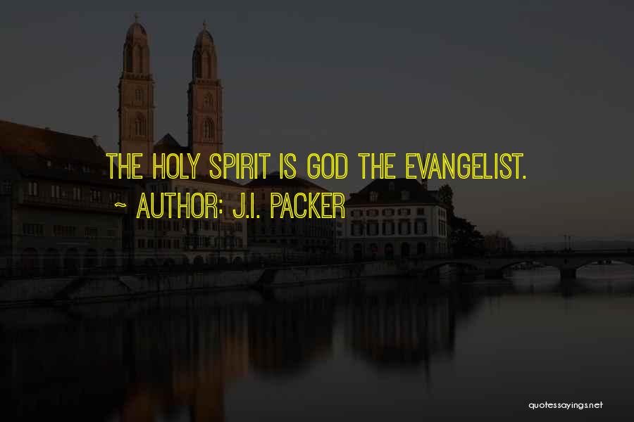 J.I. Packer Quotes: The Holy Spirit Is God The Evangelist.