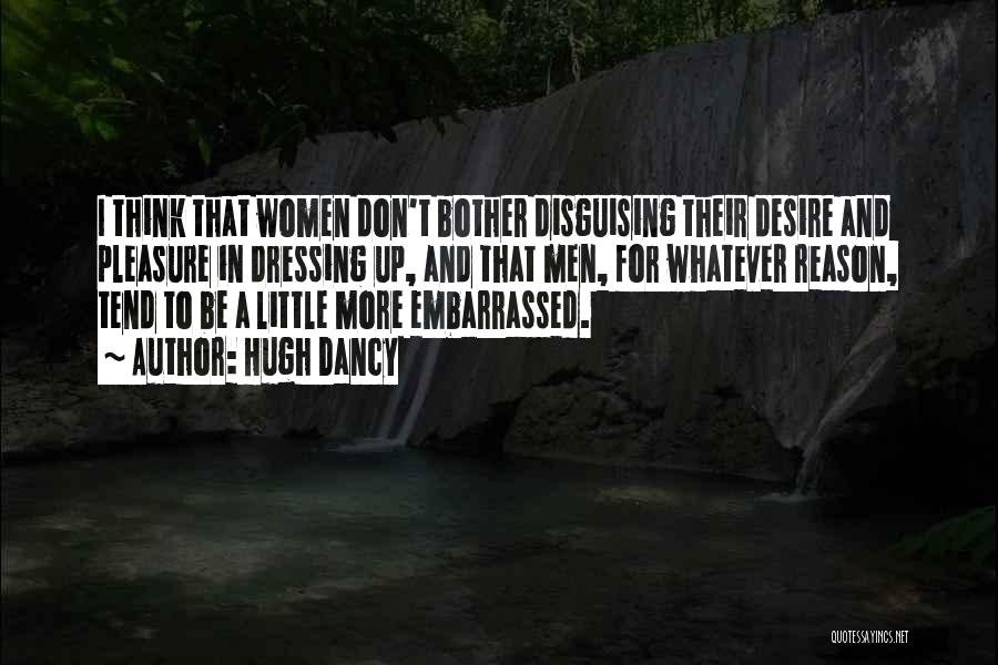 Hugh Dancy Quotes: I Think That Women Don't Bother Disguising Their Desire And Pleasure In Dressing Up, And That Men, For Whatever Reason,