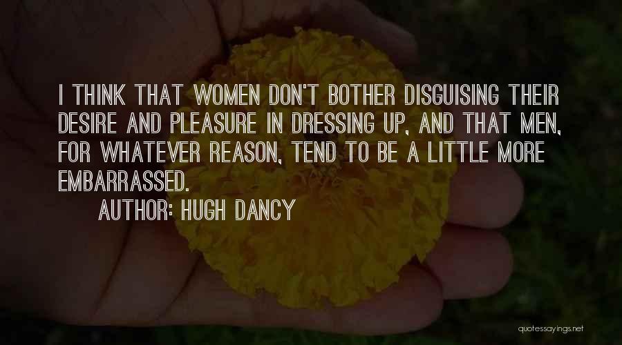 Hugh Dancy Quotes: I Think That Women Don't Bother Disguising Their Desire And Pleasure In Dressing Up, And That Men, For Whatever Reason,