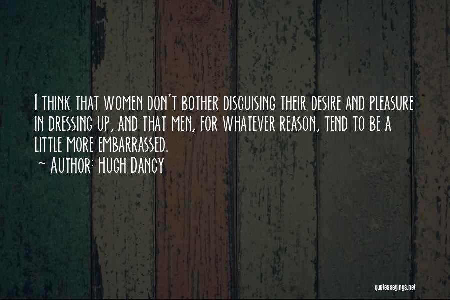 Hugh Dancy Quotes: I Think That Women Don't Bother Disguising Their Desire And Pleasure In Dressing Up, And That Men, For Whatever Reason,