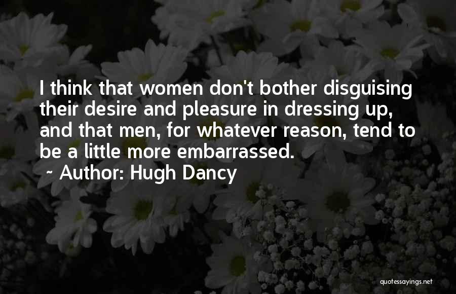 Hugh Dancy Quotes: I Think That Women Don't Bother Disguising Their Desire And Pleasure In Dressing Up, And That Men, For Whatever Reason,