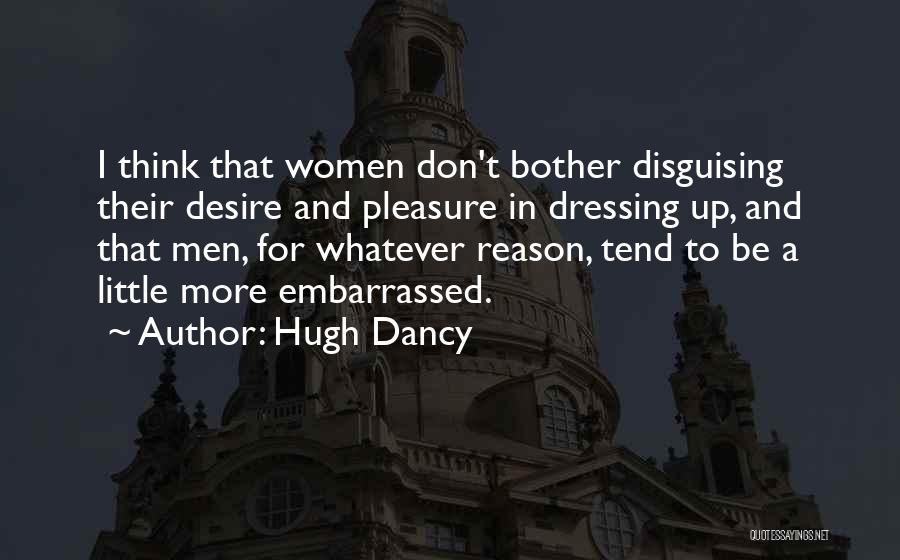 Hugh Dancy Quotes: I Think That Women Don't Bother Disguising Their Desire And Pleasure In Dressing Up, And That Men, For Whatever Reason,