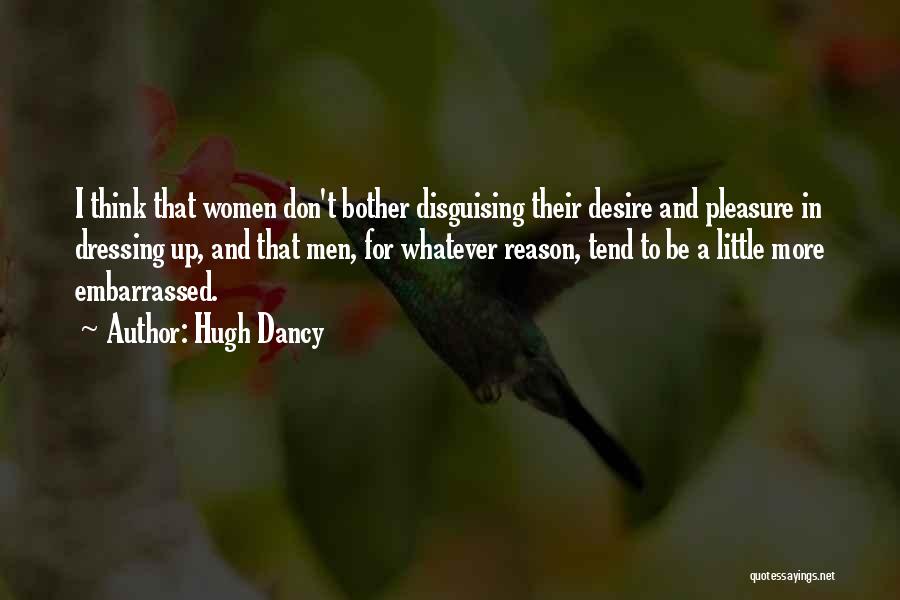 Hugh Dancy Quotes: I Think That Women Don't Bother Disguising Their Desire And Pleasure In Dressing Up, And That Men, For Whatever Reason,