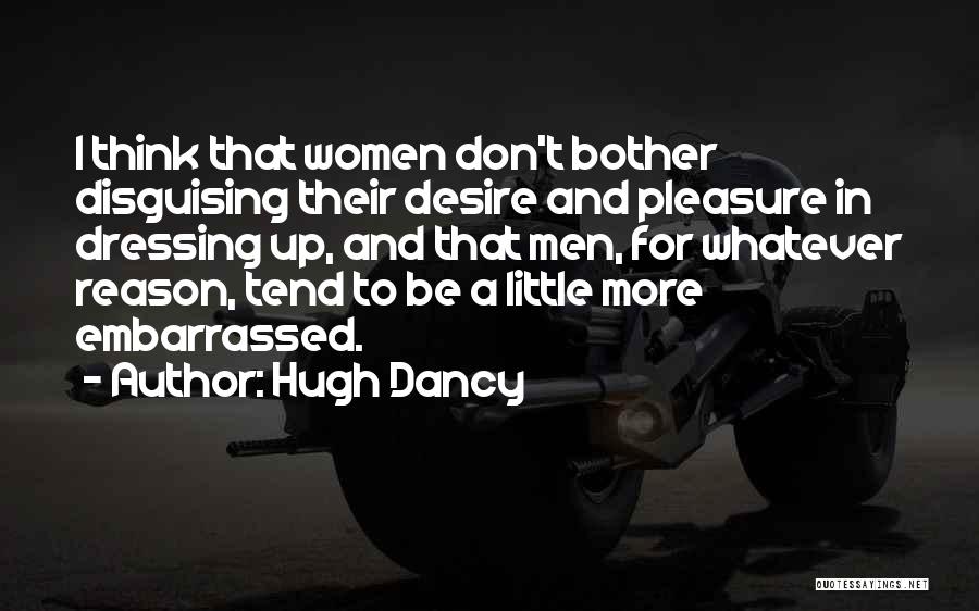 Hugh Dancy Quotes: I Think That Women Don't Bother Disguising Their Desire And Pleasure In Dressing Up, And That Men, For Whatever Reason,