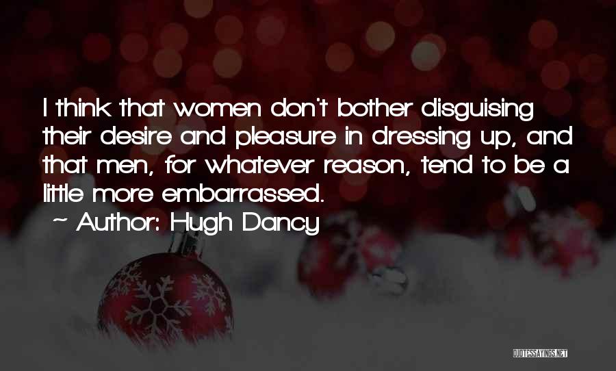 Hugh Dancy Quotes: I Think That Women Don't Bother Disguising Their Desire And Pleasure In Dressing Up, And That Men, For Whatever Reason,