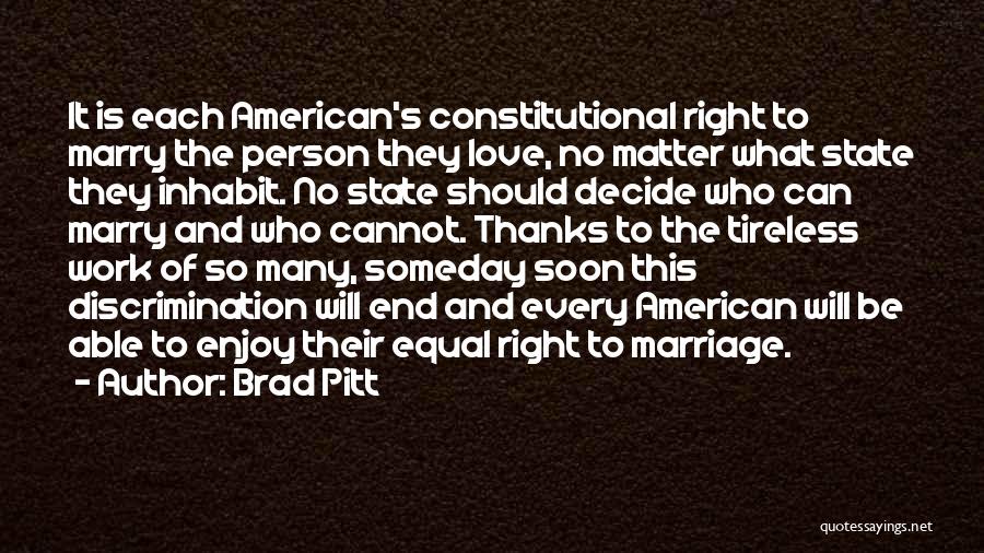 Brad Pitt Quotes: It Is Each American's Constitutional Right To Marry The Person They Love, No Matter What State They Inhabit. No State