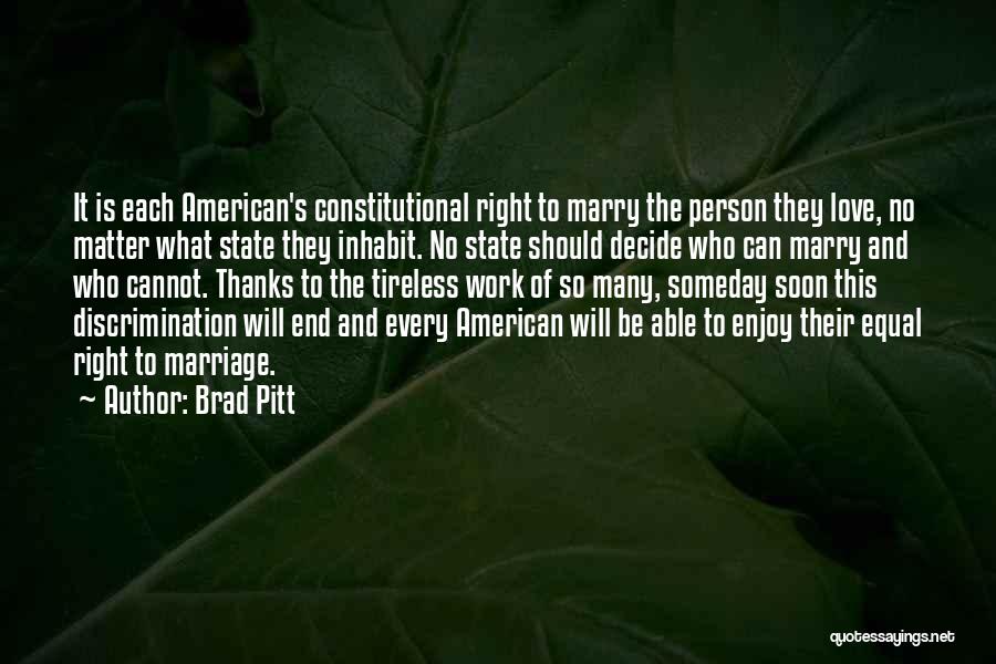 Brad Pitt Quotes: It Is Each American's Constitutional Right To Marry The Person They Love, No Matter What State They Inhabit. No State