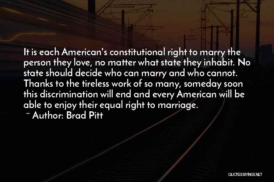 Brad Pitt Quotes: It Is Each American's Constitutional Right To Marry The Person They Love, No Matter What State They Inhabit. No State