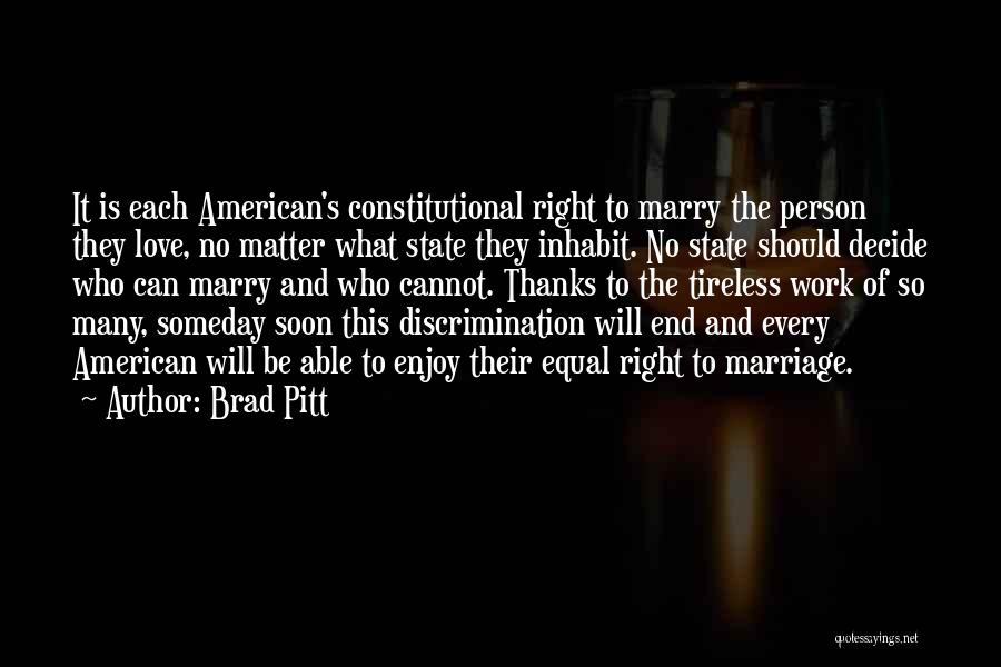 Brad Pitt Quotes: It Is Each American's Constitutional Right To Marry The Person They Love, No Matter What State They Inhabit. No State