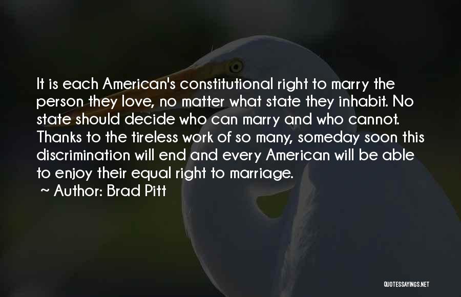 Brad Pitt Quotes: It Is Each American's Constitutional Right To Marry The Person They Love, No Matter What State They Inhabit. No State