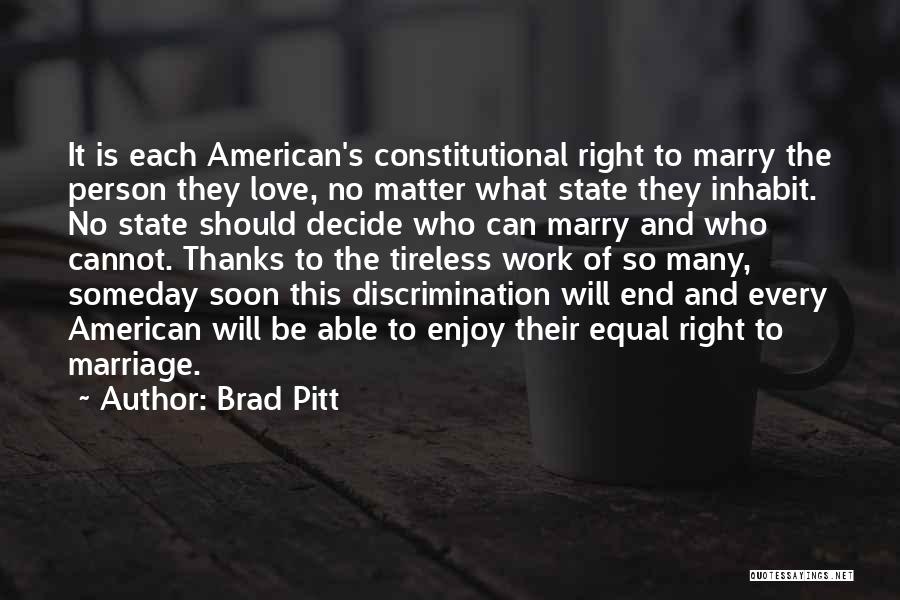 Brad Pitt Quotes: It Is Each American's Constitutional Right To Marry The Person They Love, No Matter What State They Inhabit. No State