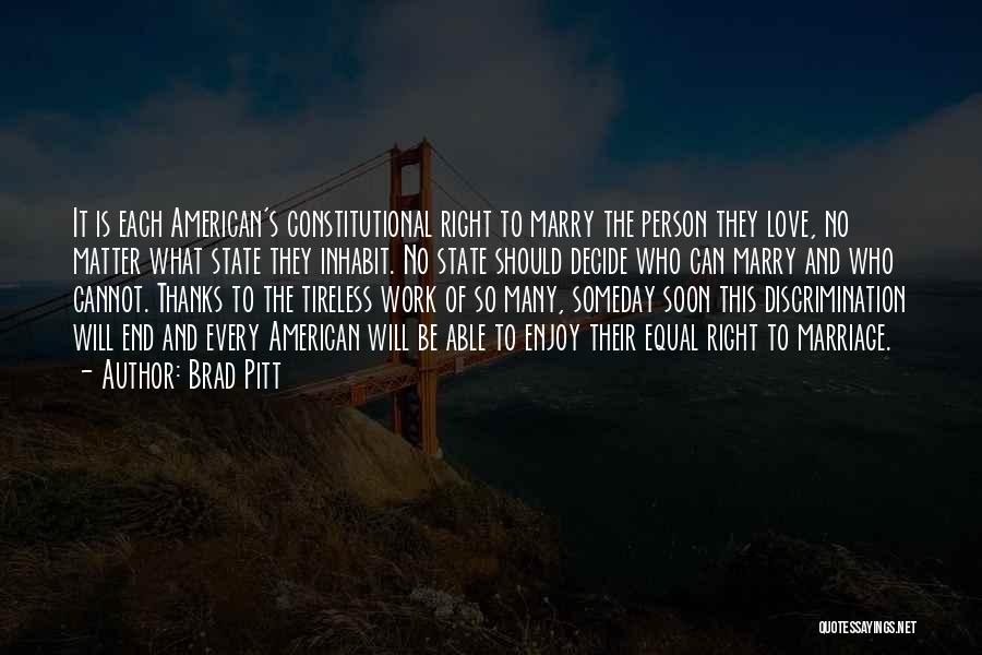 Brad Pitt Quotes: It Is Each American's Constitutional Right To Marry The Person They Love, No Matter What State They Inhabit. No State