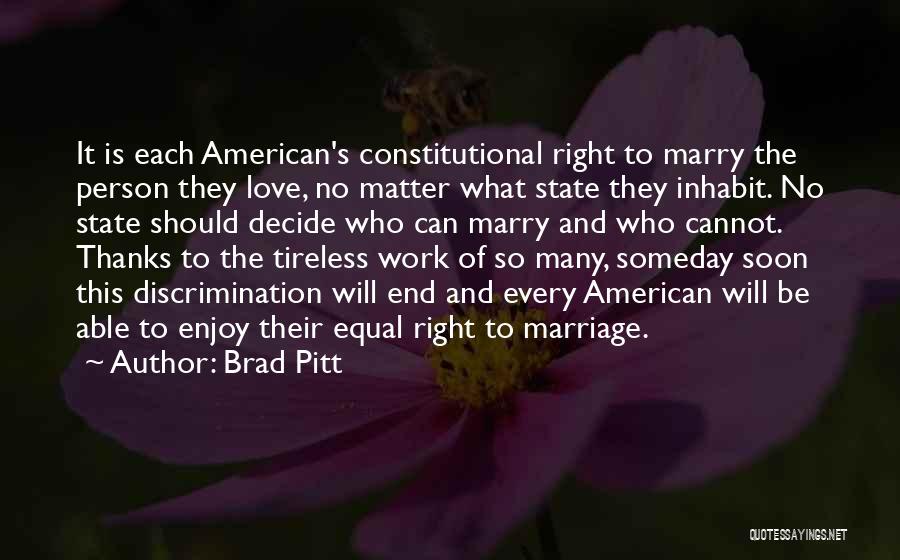 Brad Pitt Quotes: It Is Each American's Constitutional Right To Marry The Person They Love, No Matter What State They Inhabit. No State