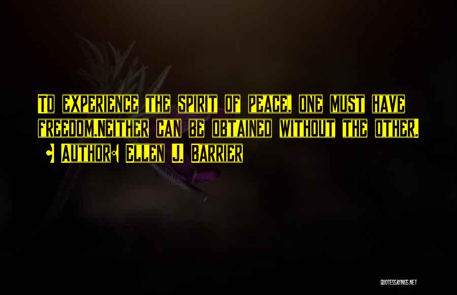 Ellen J. Barrier Quotes: To Experience The Spirit Of Peace, One Must Have Freedom.neither Can Be Obtained Without The Other.