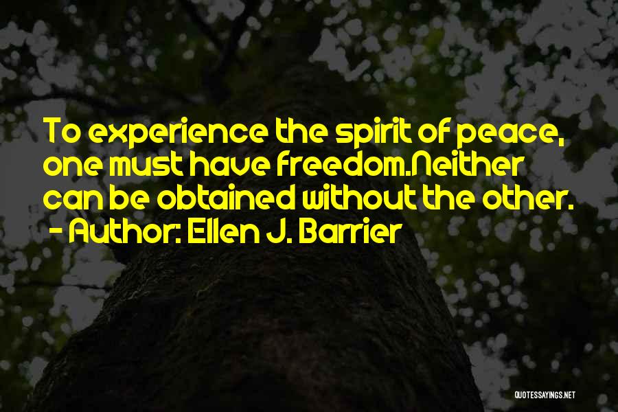 Ellen J. Barrier Quotes: To Experience The Spirit Of Peace, One Must Have Freedom.neither Can Be Obtained Without The Other.