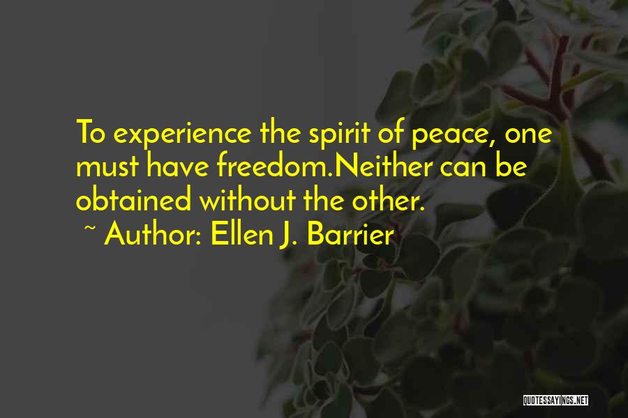 Ellen J. Barrier Quotes: To Experience The Spirit Of Peace, One Must Have Freedom.neither Can Be Obtained Without The Other.