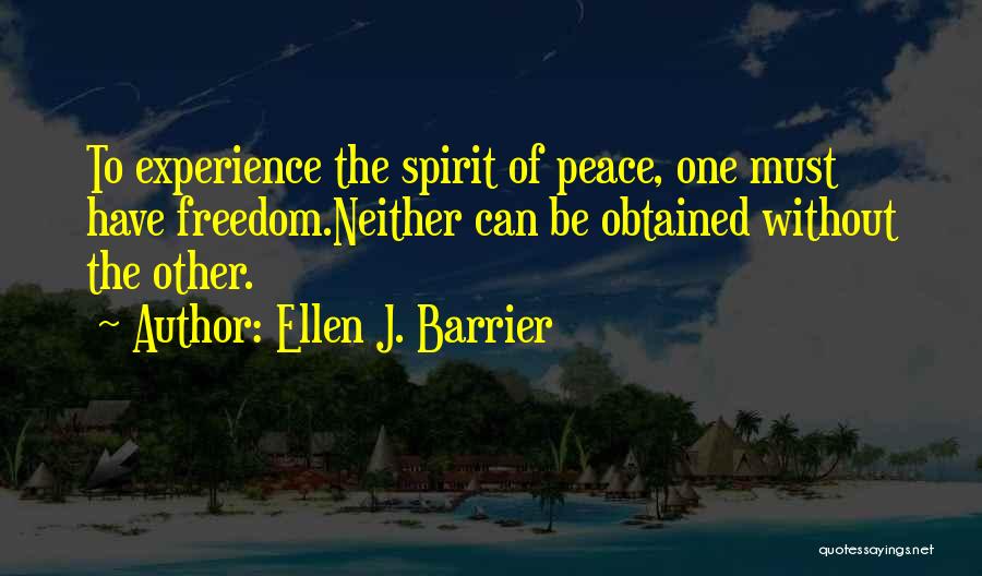 Ellen J. Barrier Quotes: To Experience The Spirit Of Peace, One Must Have Freedom.neither Can Be Obtained Without The Other.